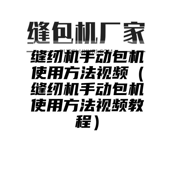 缝纫机手动包机使用方法视频（缝纫机手动包机使用方法视频教程）