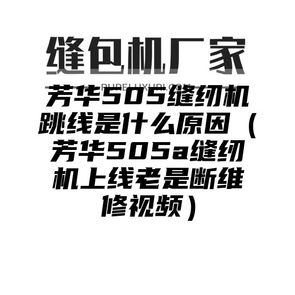 芳华505缝纫机跳线是什么原因（芳华505a缝纫机上线老是断维修视频）