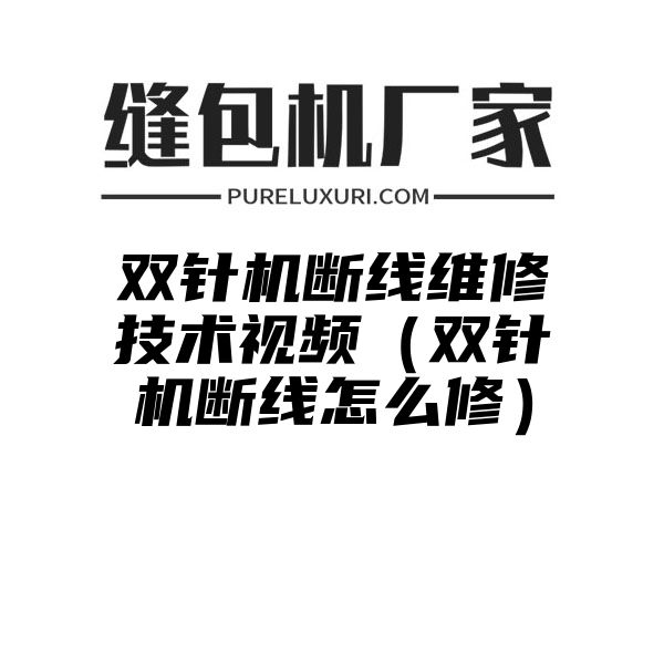 双针机断线维修技术视频（双针机断线怎么修）