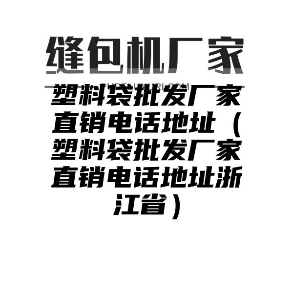 塑料袋批发厂家直销电话地址（塑料袋批发厂家直销电话地址浙江省）