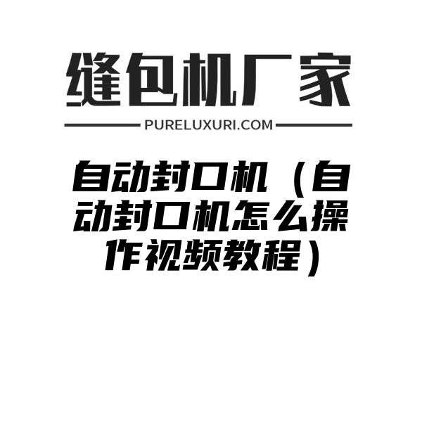 自动封口机（自动封口机怎么操作视频教程）