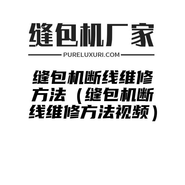 缝包机断线维修方法（缝包机断线维修方法视频）