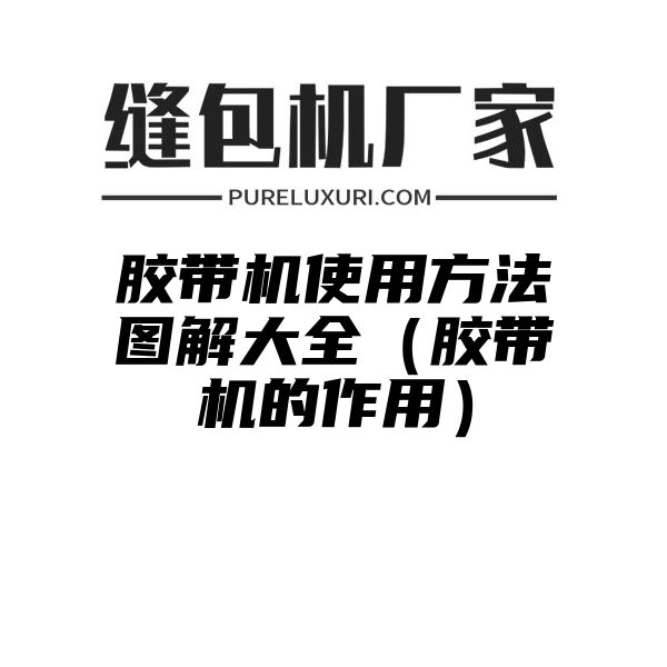 胶带机使用方法图解大全（胶带机的作用）