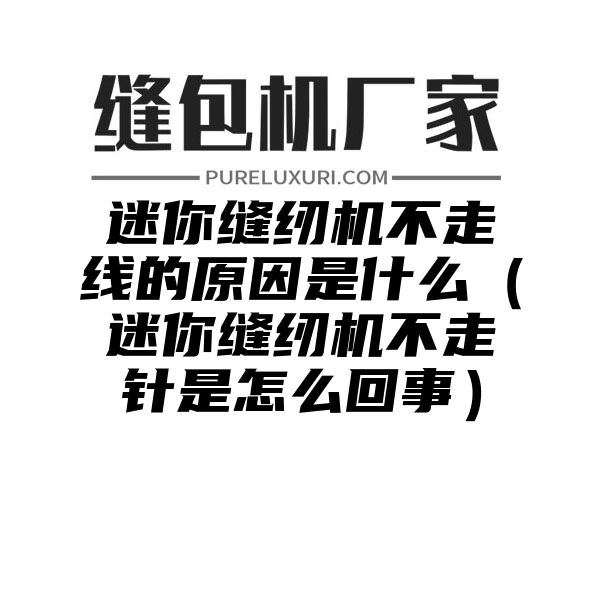 迷你缝纫机不走线的原因是什么（迷你缝纫机不走针是怎么回事）