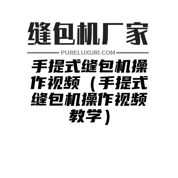 手提式缝包机操作视频（手提式缝包机操作视频教学）