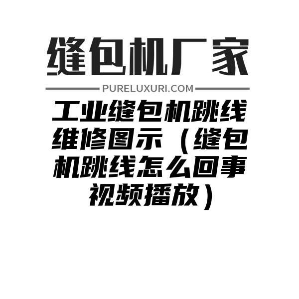 工业缝包机跳线维修图示（缝包机跳线怎么回事视频播放）