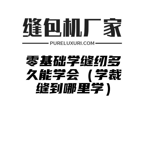 零基础学缝纫多久能学会（学裁缝到哪里学）