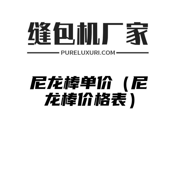 尼龙棒单价（尼龙棒价格表）