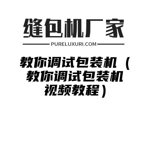 教你调试包装机（教你调试包装机视频教程）