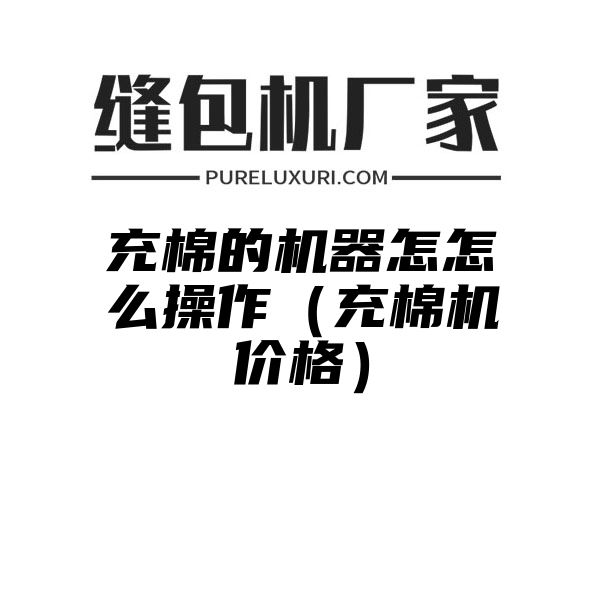 充棉的机器怎怎么操作（充棉机价格）