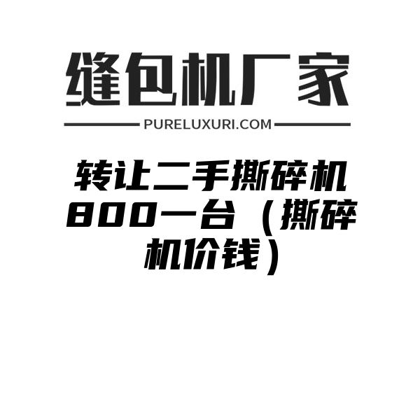 转让二手撕碎机800一台（撕碎机价钱）