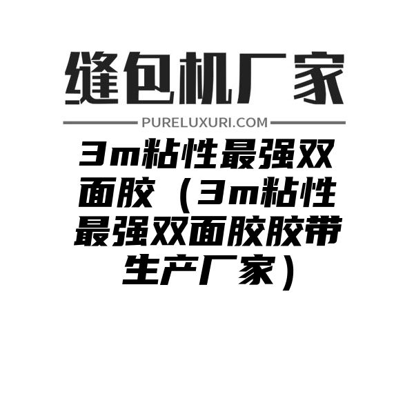 3m粘性最强双面胶（3m粘性最强双面胶胶带生产厂家）