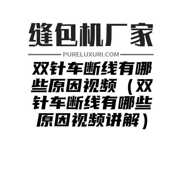 双针车断线有哪些原因视频（双针车断线有哪些原因视频讲解）