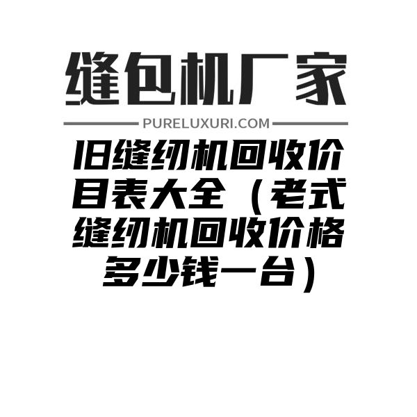 旧缝纫机回收价目表大全（老式缝纫机回收价格多少钱一台）