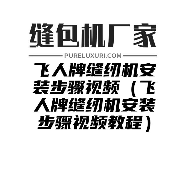 飞人牌缝纫机安装步骤视频（飞人牌缝纫机安装步骤视频教程）