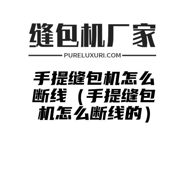 手提缝包机怎么断线（手提缝包机怎么断线的）