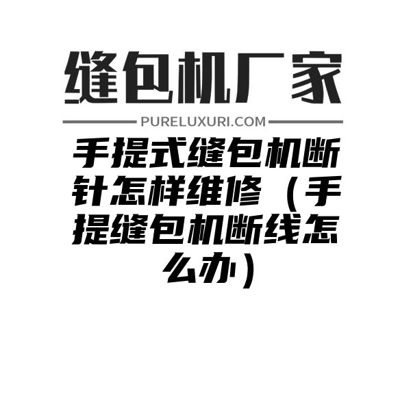 手提式缝包机断针怎样维修（手提缝包机断线怎么办）