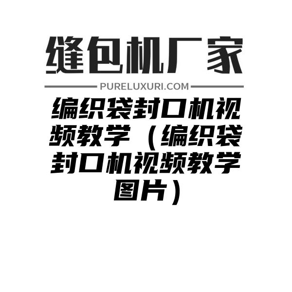 编织袋封口机视频教学（编织袋封口机视频教学图片）