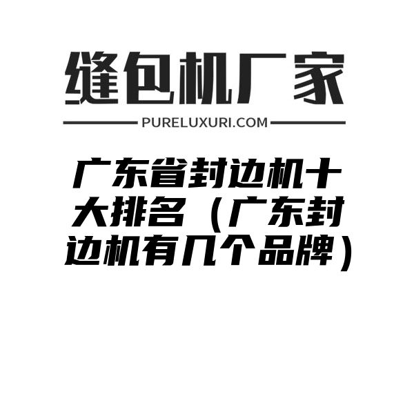 广东省封边机十大排名（广东封边机有几个品牌）