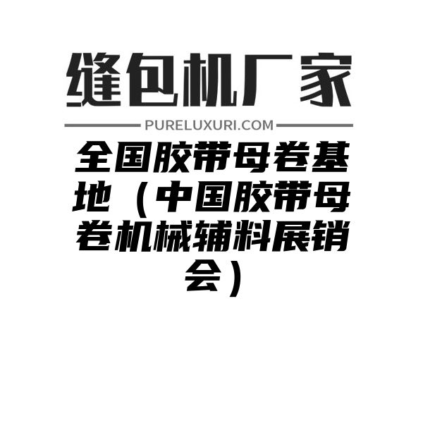 全国胶带母卷基地（中国胶带母卷机械辅料展销会）