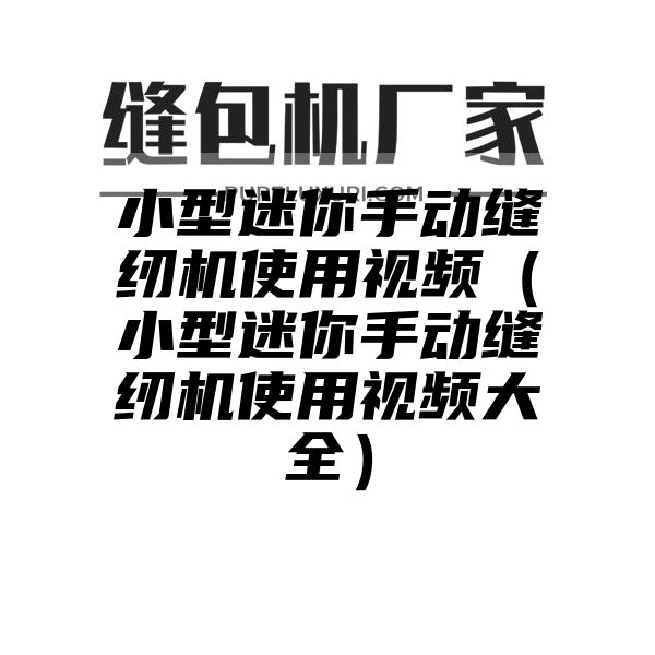 小型迷你手动缝纫机使用视频（小型迷你手动缝纫机使用视频大全）