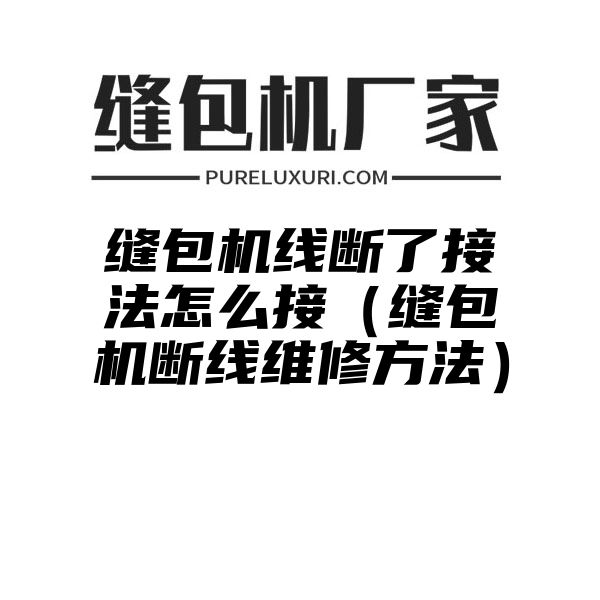 缝包机线断了接法怎么接（缝包机断线维修方法）