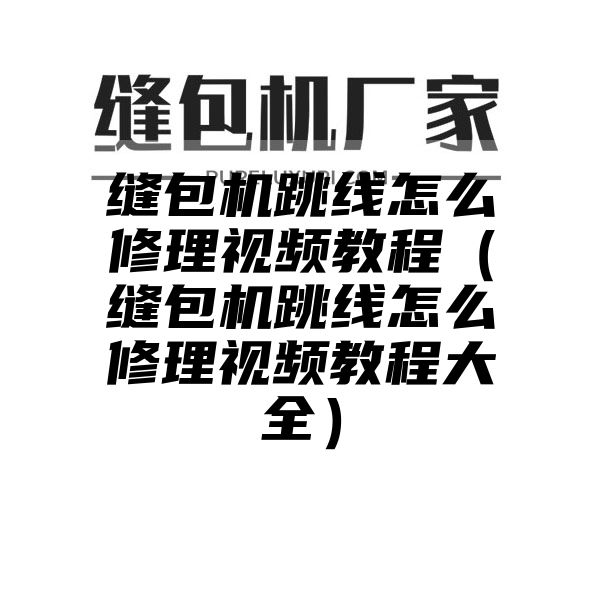 缝包机跳线怎么修理视频教程（缝包机跳线怎么修理视频教程大全）