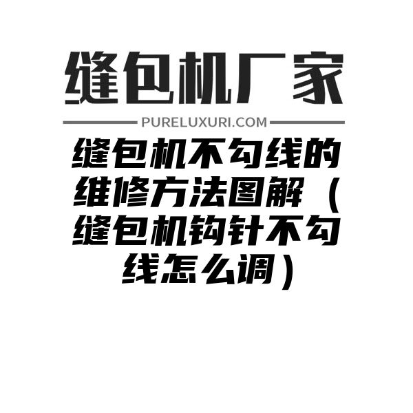 缝包机不勾线的维修方法图解（缝包机钩针不勾线怎么调）