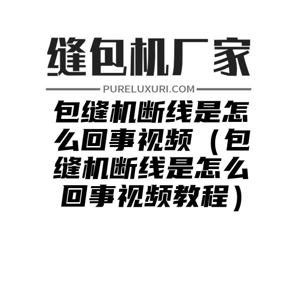 包缝机断线是怎么回事视频（包缝机断线是怎么回事视频教程）