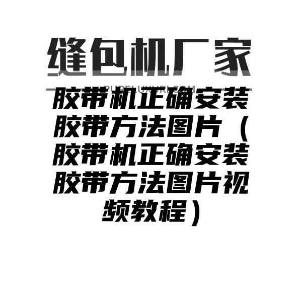 胶带机正确安装胶带方法图片（胶带机正确安装胶带方法图片视频教程）