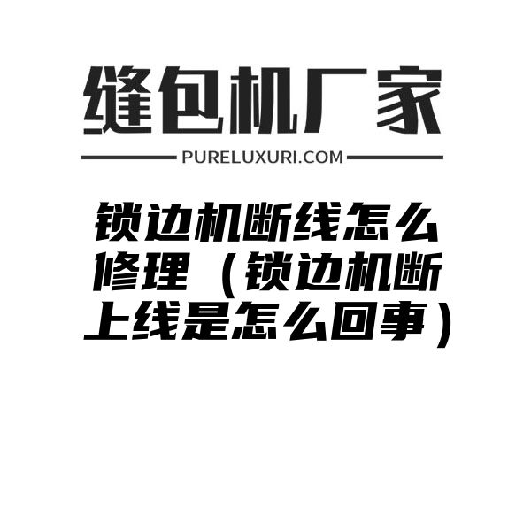 锁边机断线怎么修理（锁边机断上线是怎么回事）