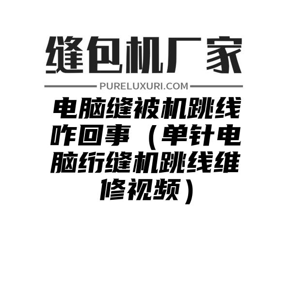 电脑缝被机跳线咋回事（单针电脑绗缝机跳线维修视频）