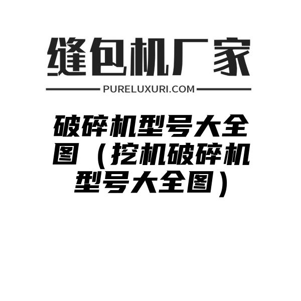 破碎机型号大全图（挖机破碎机型号大全图）