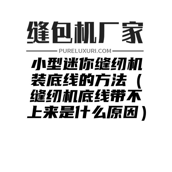 小型迷你缝纫机装底线的方法（缝纫机底线带不上来是什么原因）