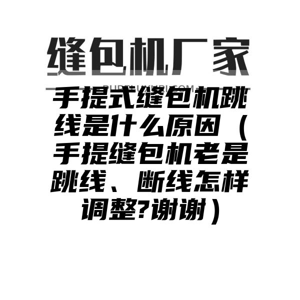 手提式缝包机跳线是什么原因（手提缝包机老是跳线、断线怎样调整?谢谢）