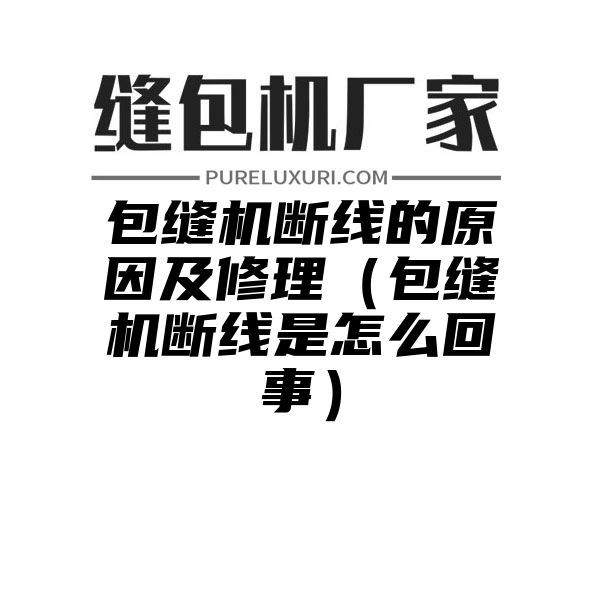 包缝机断线的原因及修理（包缝机断线是怎么回事）