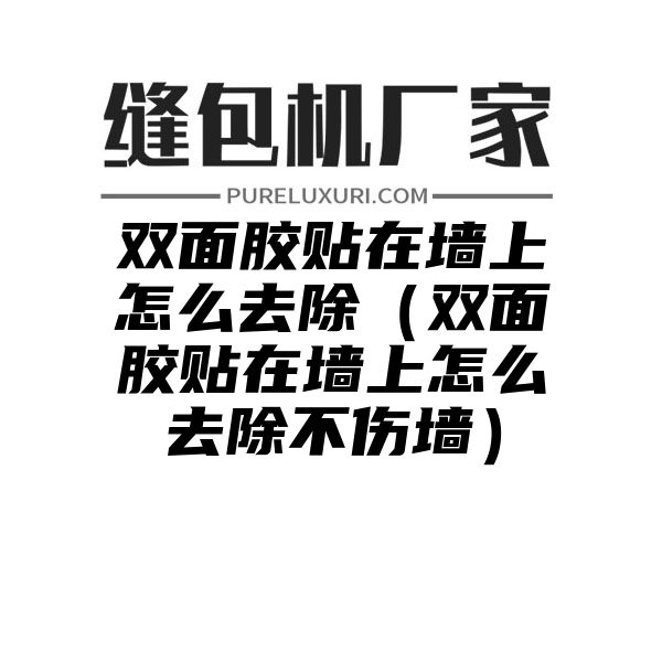 双面胶贴在墙上怎么去除（双面胶贴在墙上怎么去除不伤墙）