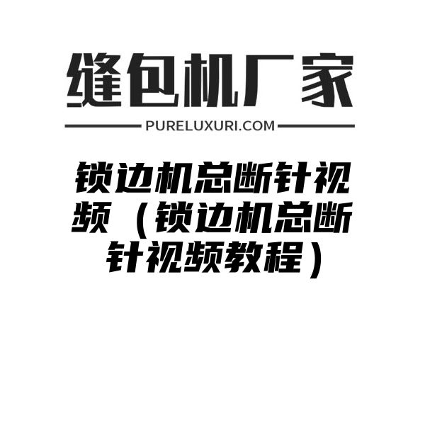 锁边机总断针视频（锁边机总断针视频教程）