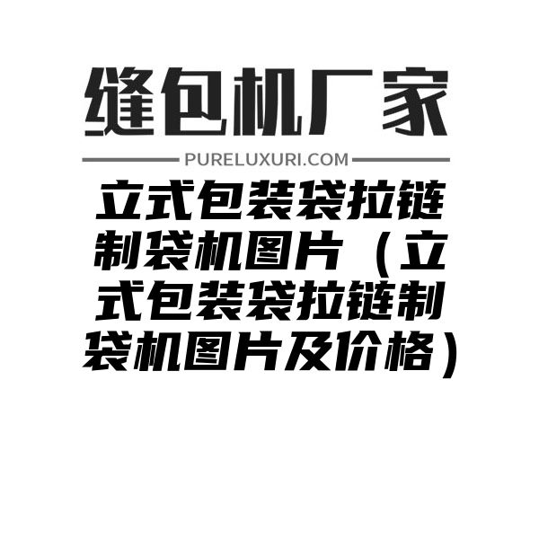 立式包装袋拉链制袋机图片（立式包装袋拉链制袋机图片及价格）