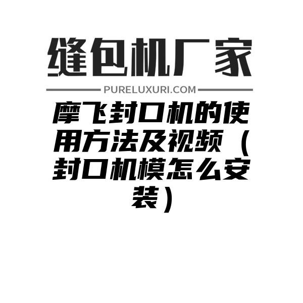 摩飞封口机的使用方法及视频（封口机模怎么安装）