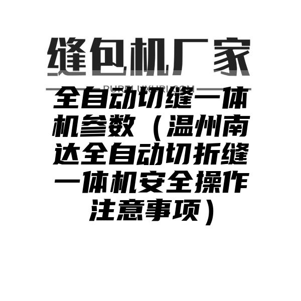 全自动切缝一体机参数（温州南达全自动切折缝一体机安全操作注意事项）