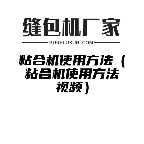 粘合机使用方法（粘合机使用方法视频）