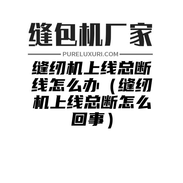 缝纫机上线总断线怎么办（缝纫机上线总断怎么回事）