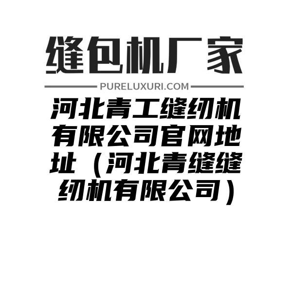 河北青工缝纫机有限公司官网地址（河北青缝缝纫机有限公司）