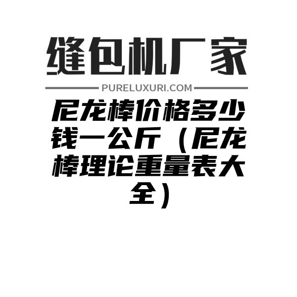 尼龙棒价格多少钱一公斤（尼龙棒理论重量表大全）