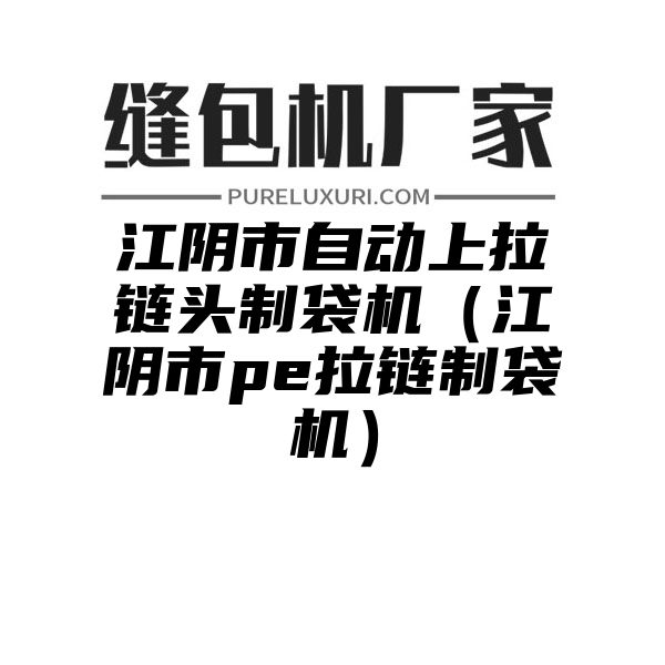 江阴市自动上拉链头制袋机（江阴市pe拉链制袋机）