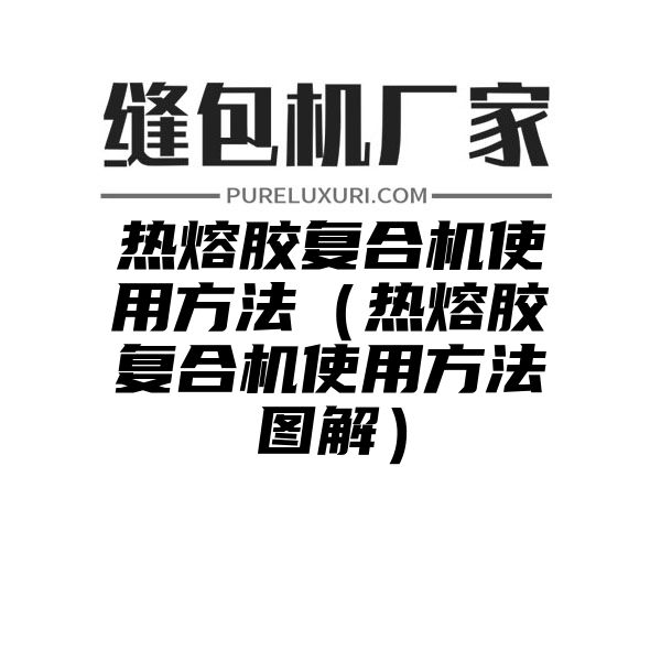 热熔胶复合机使用方法（热熔胶复合机使用方法图解）