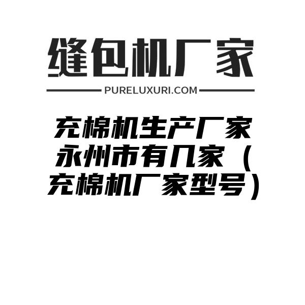 充棉机生产厂家永州市有几家（充棉机厂家型号）