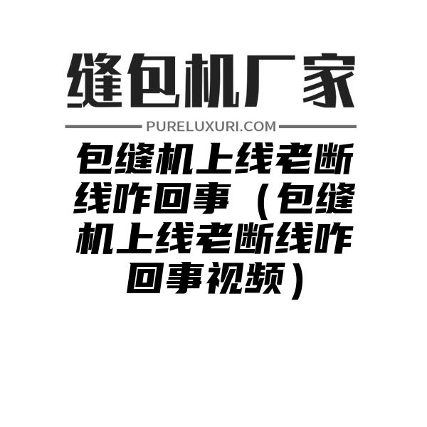 包缝机上线老断线咋回事（包缝机上线老断线咋回事视频）