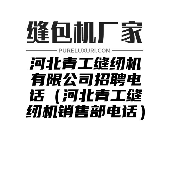 河北青工缝纫机有限公司招聘电话（河北青工缝纫机销售部电话）